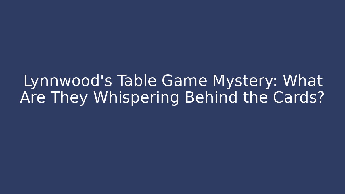 Lynnwood's Table Game Mystery: What Are They Whispering Behind the Cards?