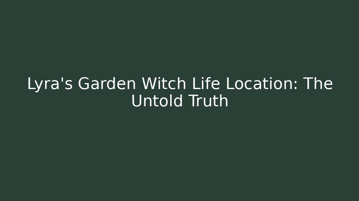 Lyra's Garden Witch Life Location: The Untold Truth
