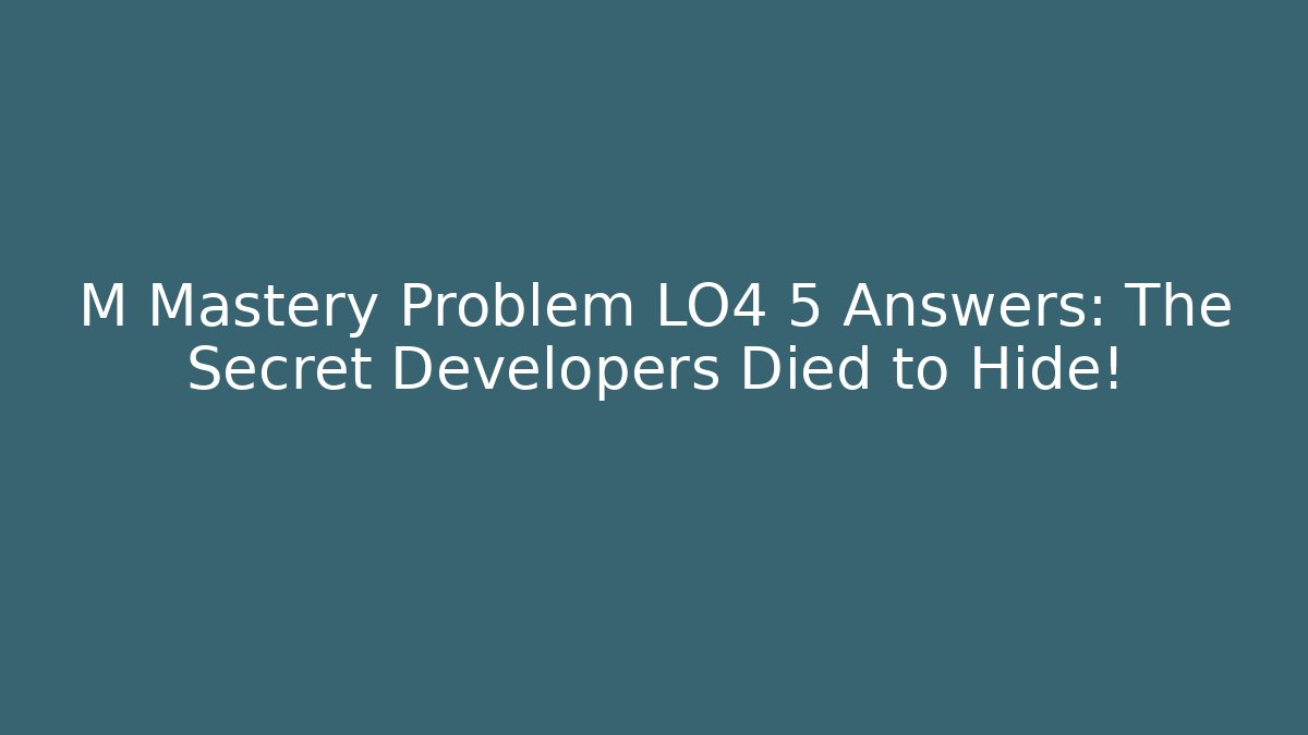M Mastery Problem LO4 5 Answers: The Secret Developers Died to Hide!