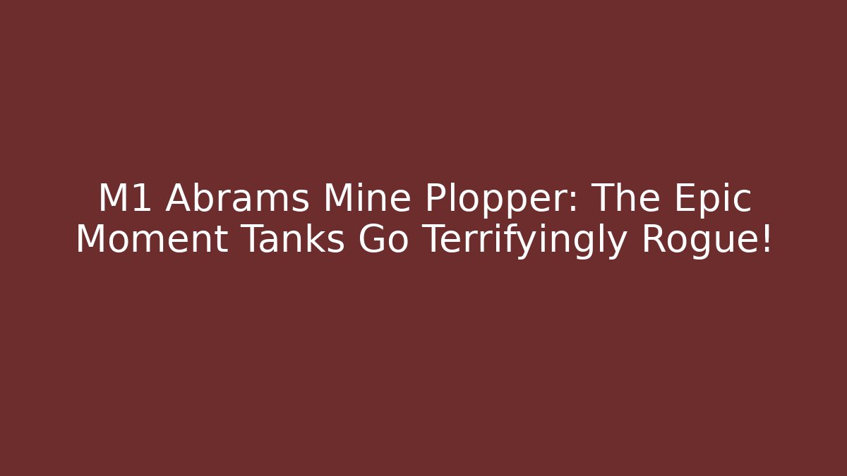 M1 Abrams Mine Plopper: The Epic Moment Tanks Go Terrifyingly Rogue! - Felix Cat Insurance