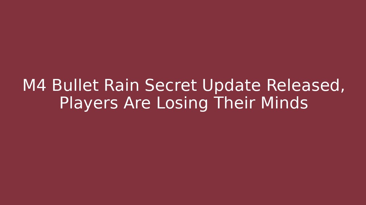 M4 Bullet Rain Secret Update Released, Players Are Losing Their Minds