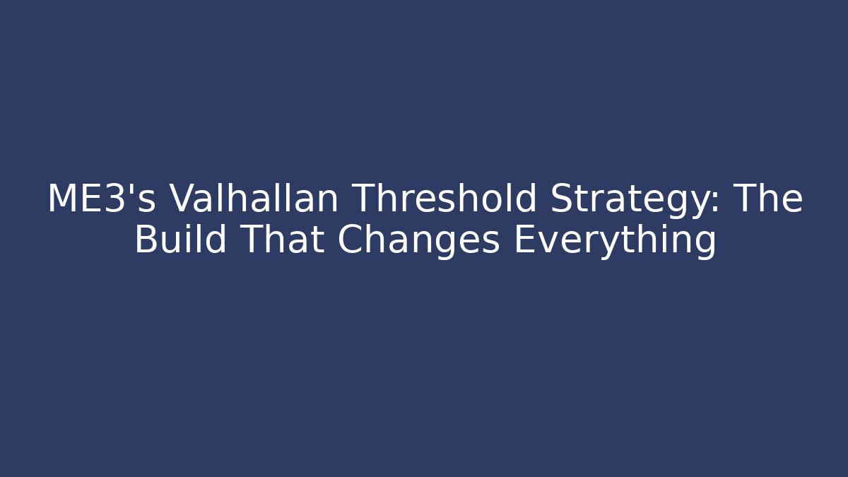 ME3's Valhallan Threshold Strategy: The Build That Changes Everything