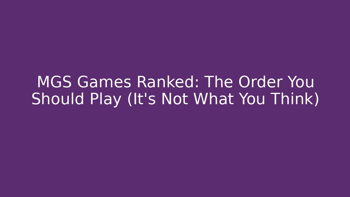 MGS Games Ranked: The Order You Should Play (It's Not What You Think)