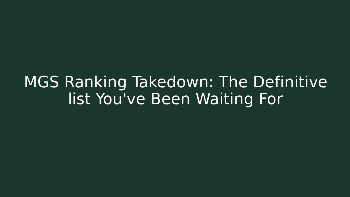 MGS Ranking Takedown: The Definitive list You've Been Waiting For