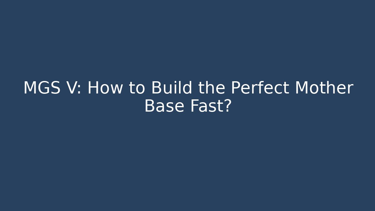 MGS V: How to Build the Perfect Mother Base Fast?