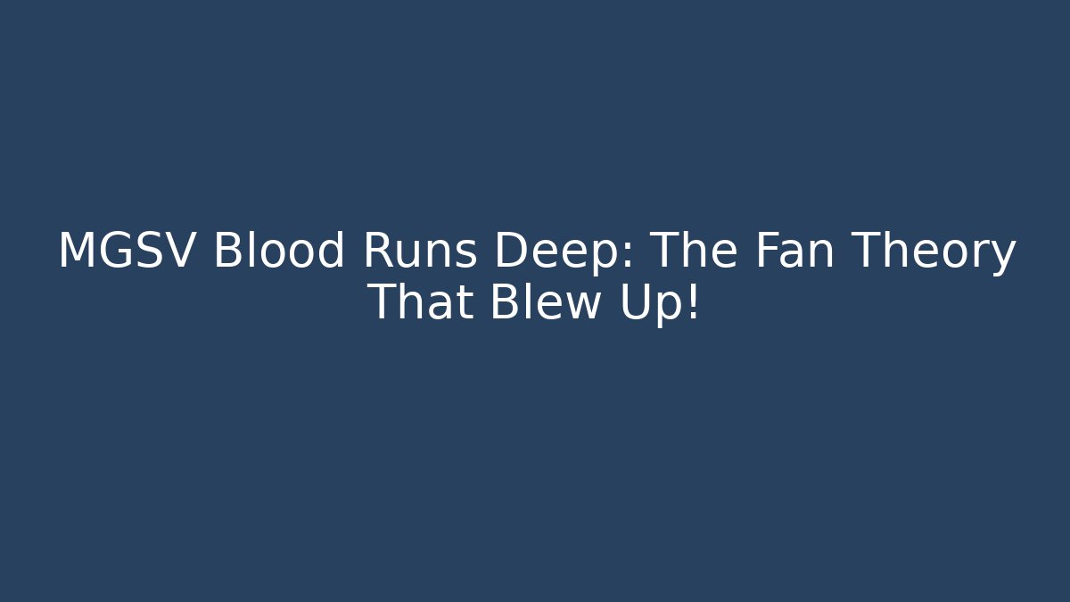 MGSV Blood Runs Deep: The Fan Theory That Blew Up!