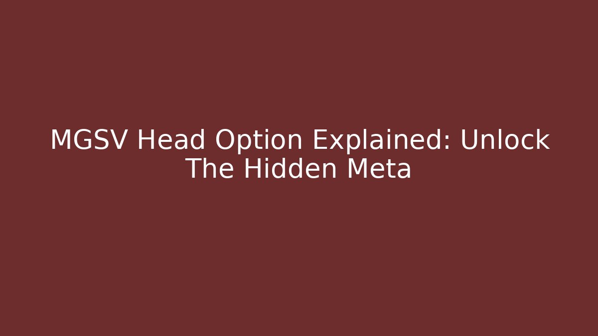 MGSV Head Option Explained: Unlock The Hidden Meta