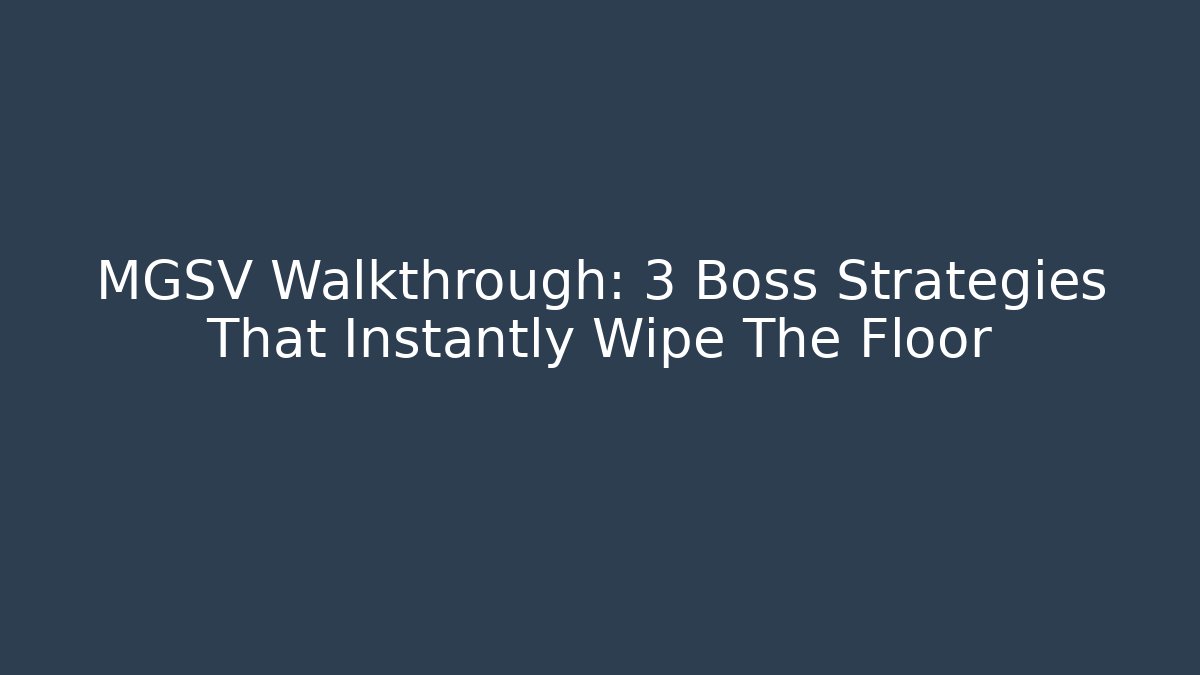 MGSV Walkthrough: 3 Boss Strategies That Instantly Wipe The Floor
