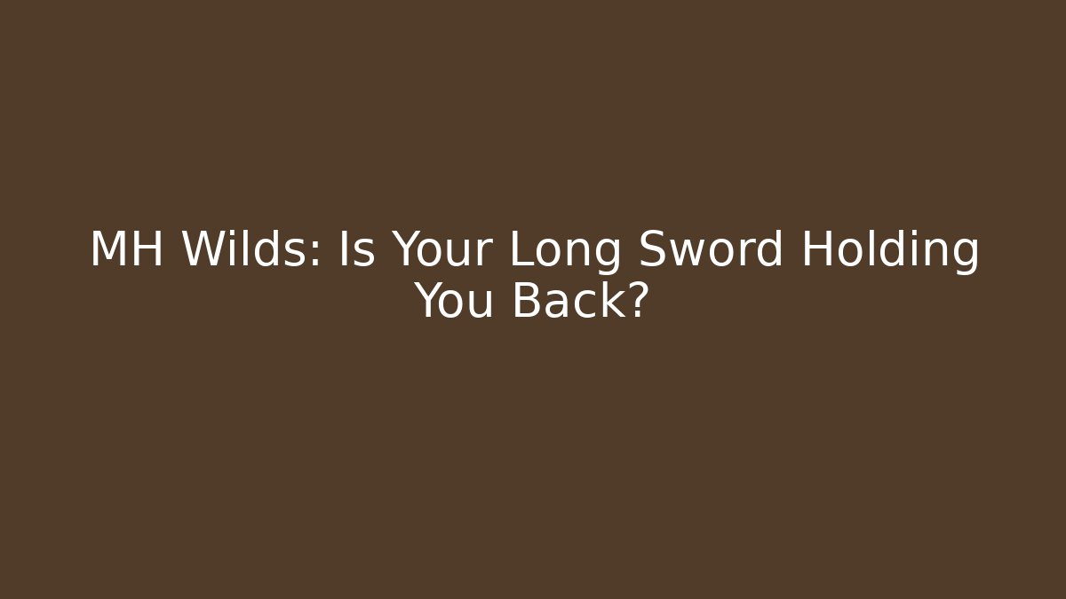 MH Wilds: Is Your Long Sword Holding You Back?