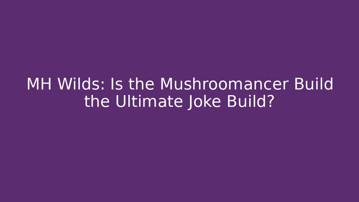 MH Wilds: Is the Mushroomancer Build the Ultimate Joke Build?