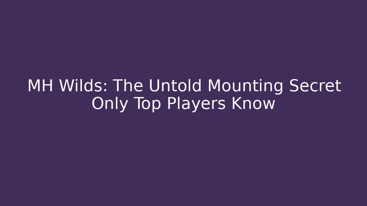 MH Wilds: The Untold Mounting Secret Only Top Players Know