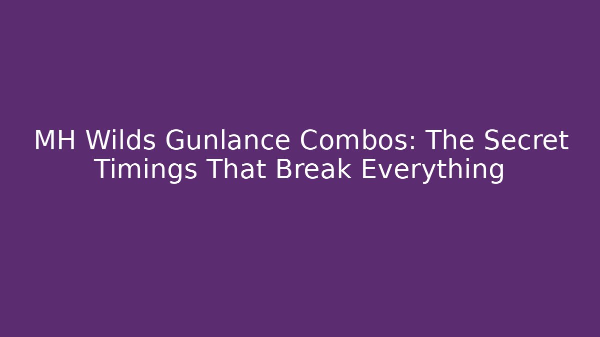 MH Wilds Gunlance Combos: The Secret Timings That Break Everything - Felix Cat Insurance