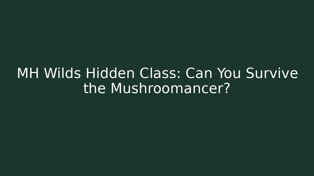 MH Wilds Hidden Class: Can You Survive the Mushroomancer?