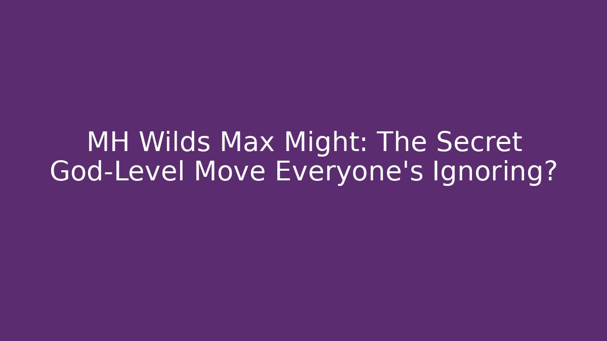 MH Wilds Max Might: The Secret God-Level Move Everyone's Ignoring?