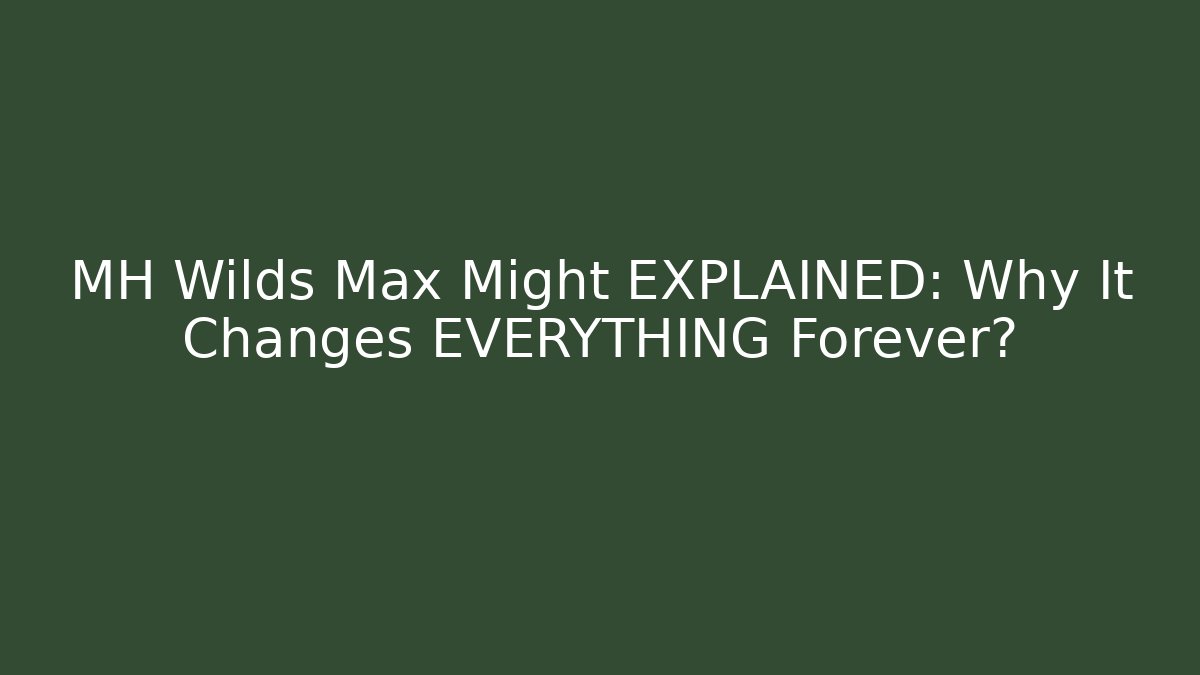 MH Wilds Max Might EXPLAINED: Why It Changes EVERYTHING Forever? - Felix Cat Insurance