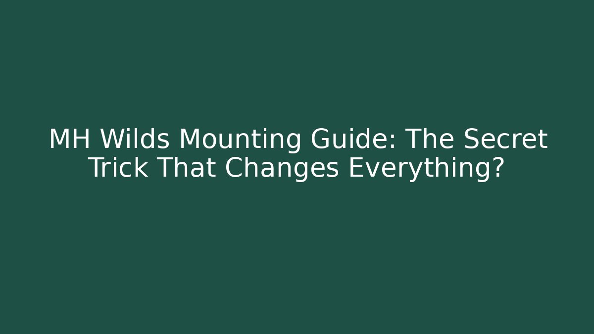 MH Wilds Mounting Guide: The Secret Trick That Changes Everything?