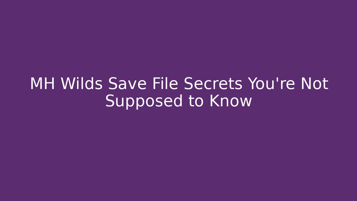MH Wilds Save File Secrets You're Not Supposed to Know