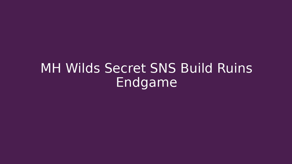 MH Wilds Secret SNS Build Ruins Endgame - Felix Cat Insurance