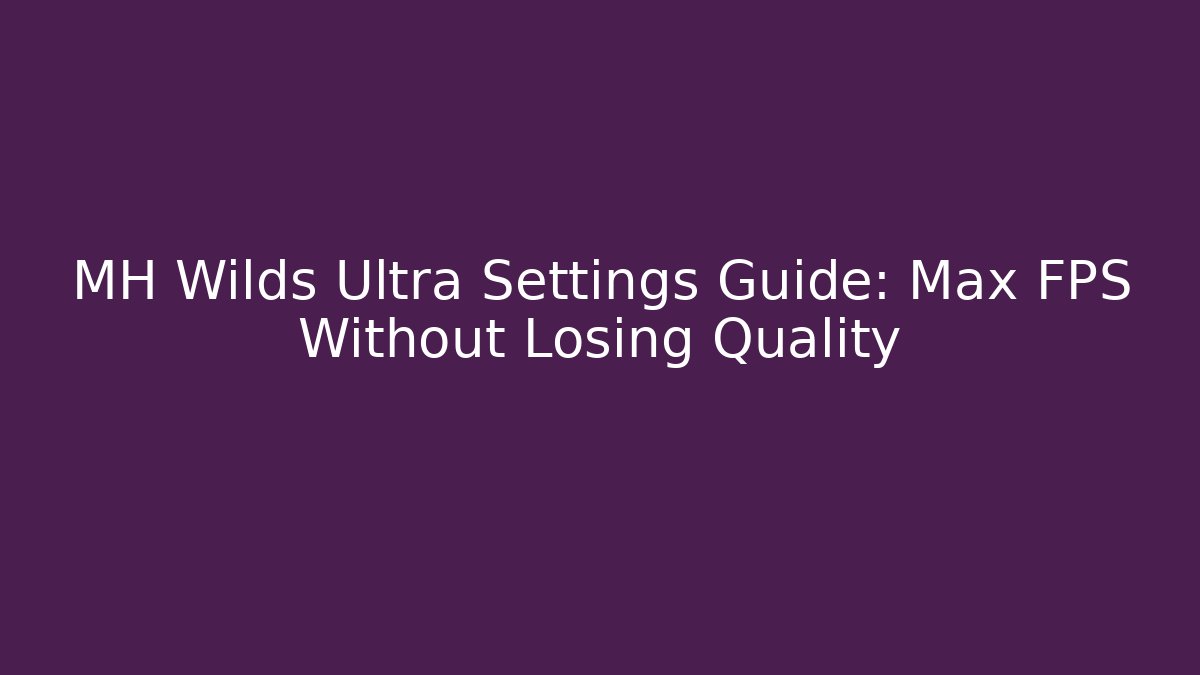 MH Wilds Ultra Settings Guide: Max FPS Without Losing Quality