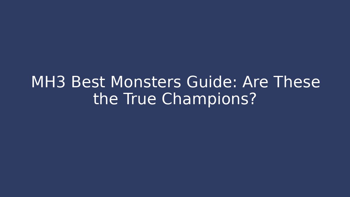 MH3 Best Monsters Guide: Are These the True Champions?