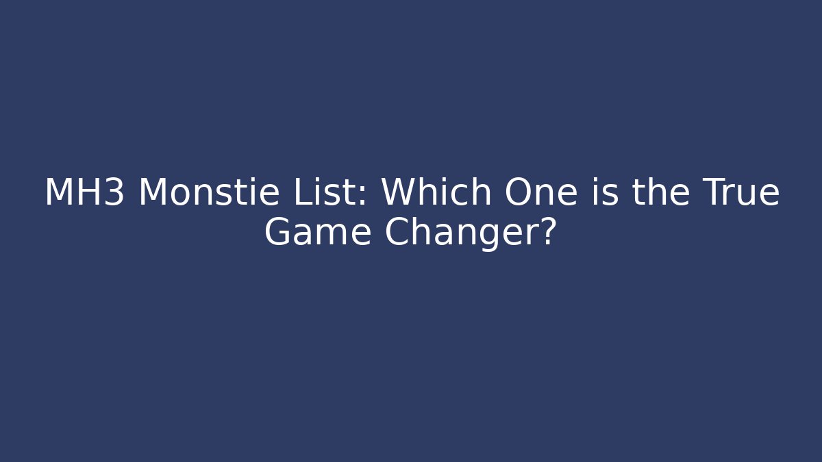 MH3 Monstie List: Which One is the True Game Changer?