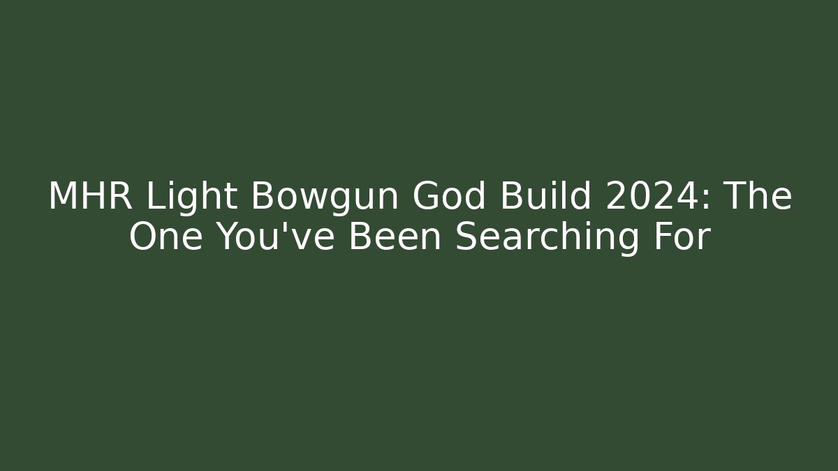 MHR Light Bowgun God Build 2024: The One You’ve Been Searching For