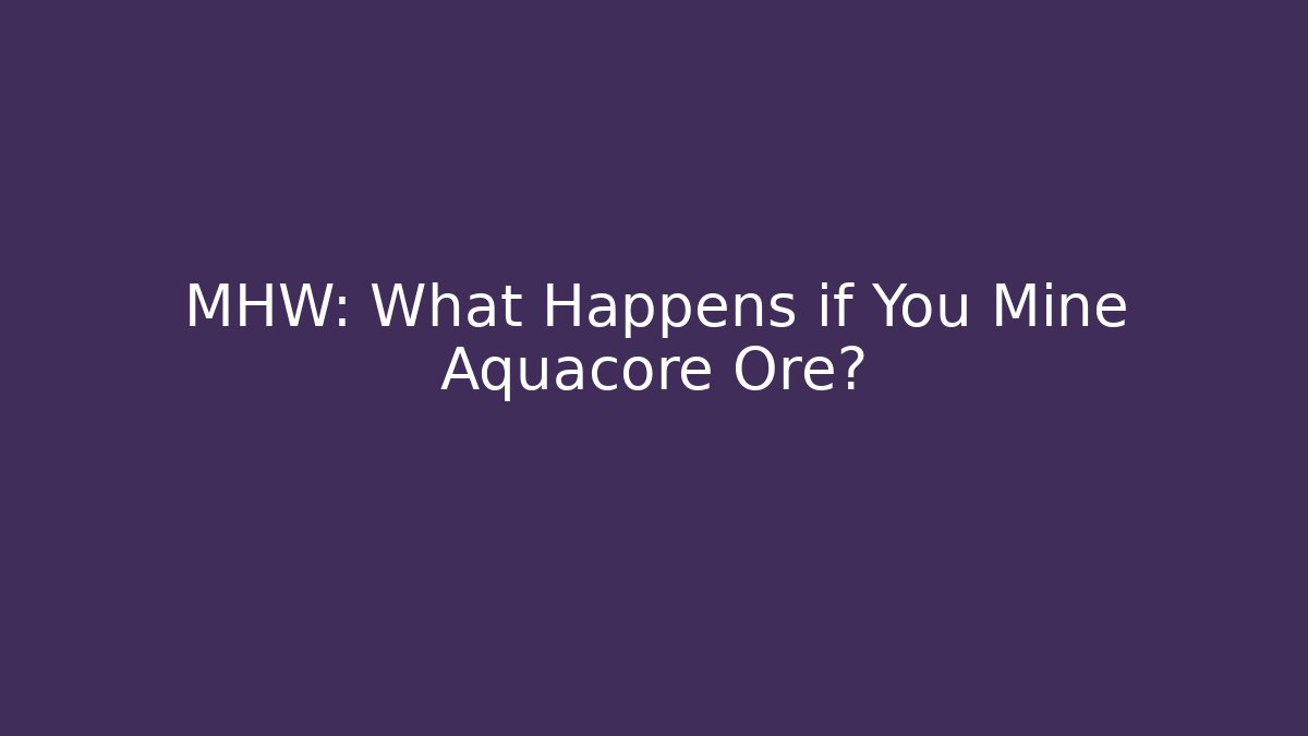 MHW: What Happens if You Mine Aquacore Ore?