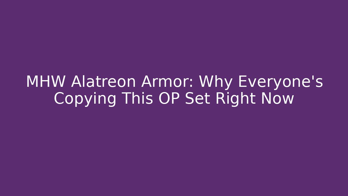 MHW Alatreon Armor: Why Everyone’s Copying This OP Set Right Now
