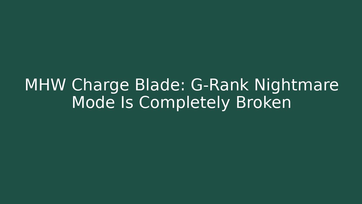 MHW Charge Blade: G-Rank Nightmare Mode Is Completely Broken
