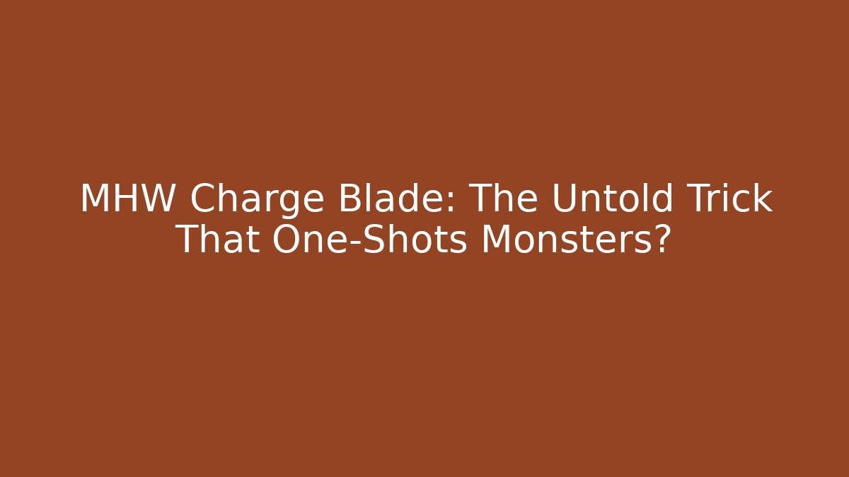 MHW Charge Blade: The Untold Trick That One-Shots Monsters?