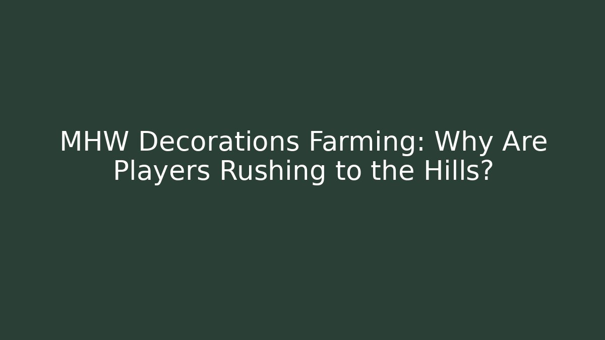 MHW Decorations Farming: Why Are Players Rushing to the Hills?
