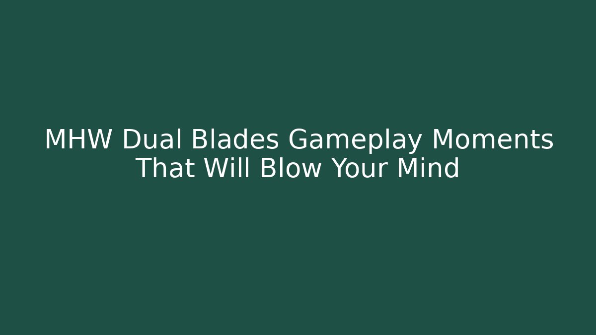 MHW Dual Blades Gameplay Moments That Will Blow Your Mind