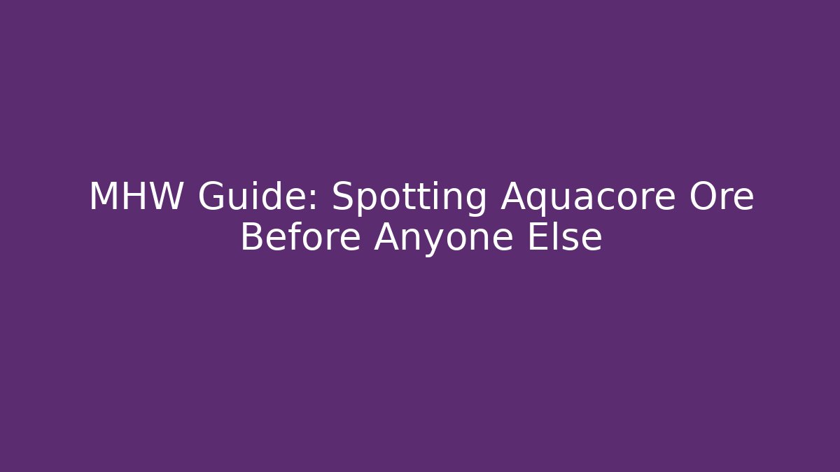 MHW Guide: Spotting Aquacore Ore Before Anyone Else