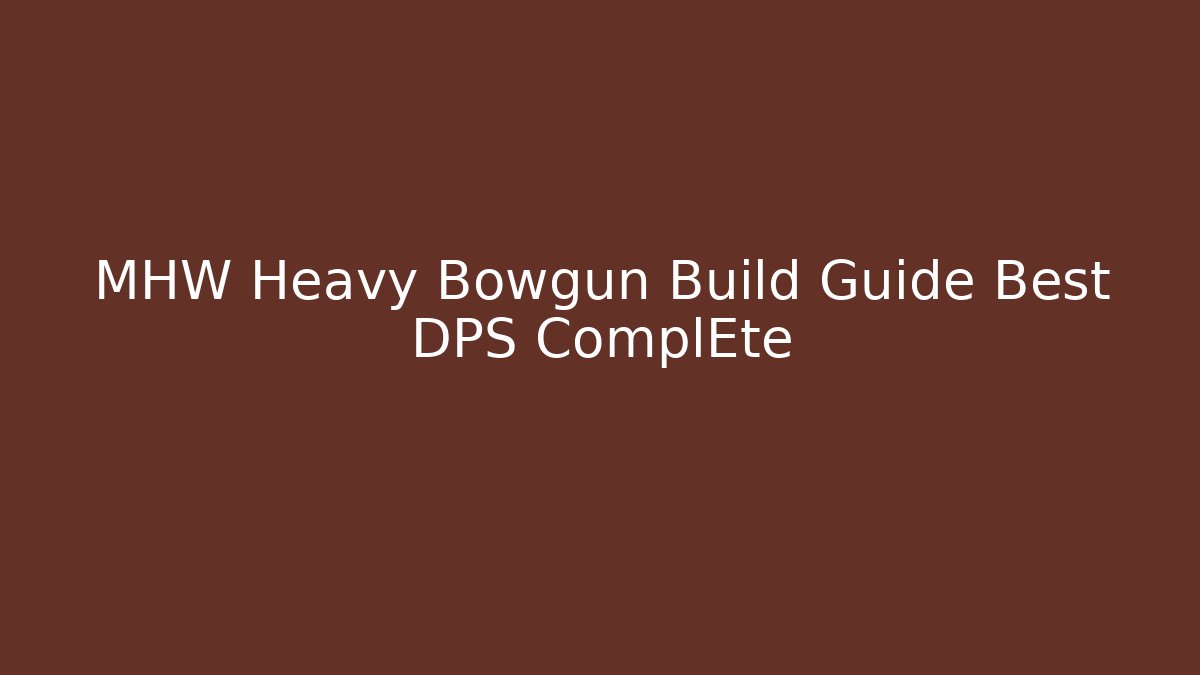 MHW Heavy Bowgun Build Guide Best DPS ComplEte - Felix Cat Insurance