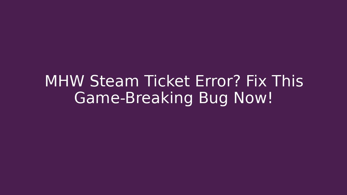 MHW Steam Ticket Error? Fix This Game-Breaking Bug Now!