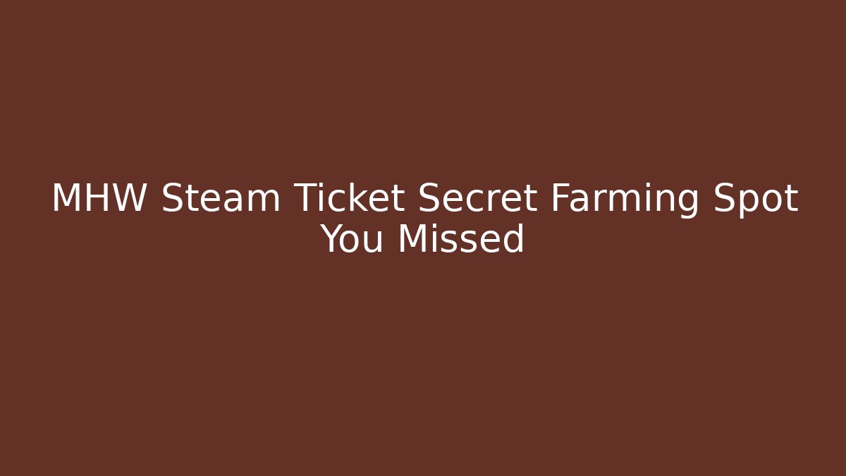MHW Steam Ticket Secret Farming Spot You Missed