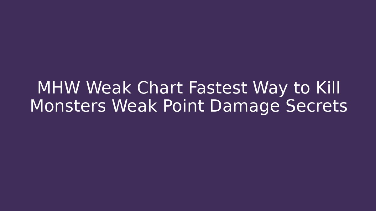 MHW Weak Chart Fastest Way to Kill Monsters Weak Point Damage Secrets - Felix Cat Insurance