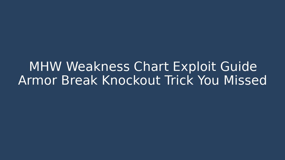 MHW Weakness Chart Exploit Guide Armor Break Knockout Trick You Missed