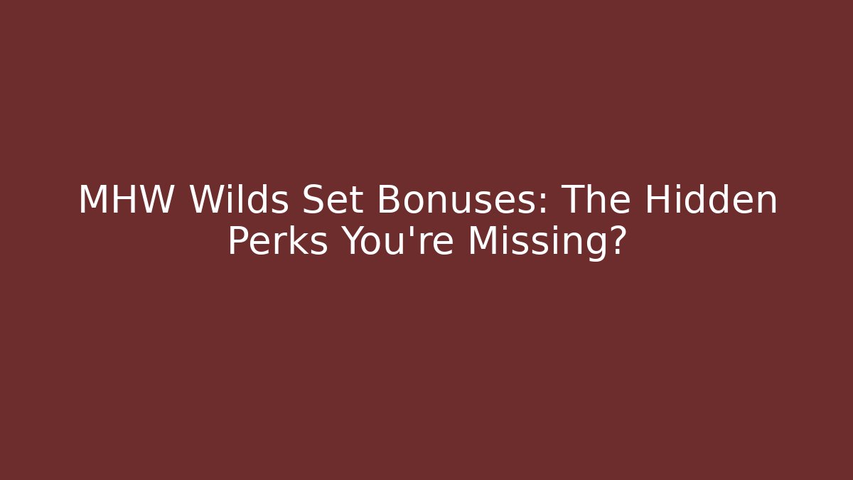 MHW Wilds Set Bonuses: The Hidden Perks You're Missing?