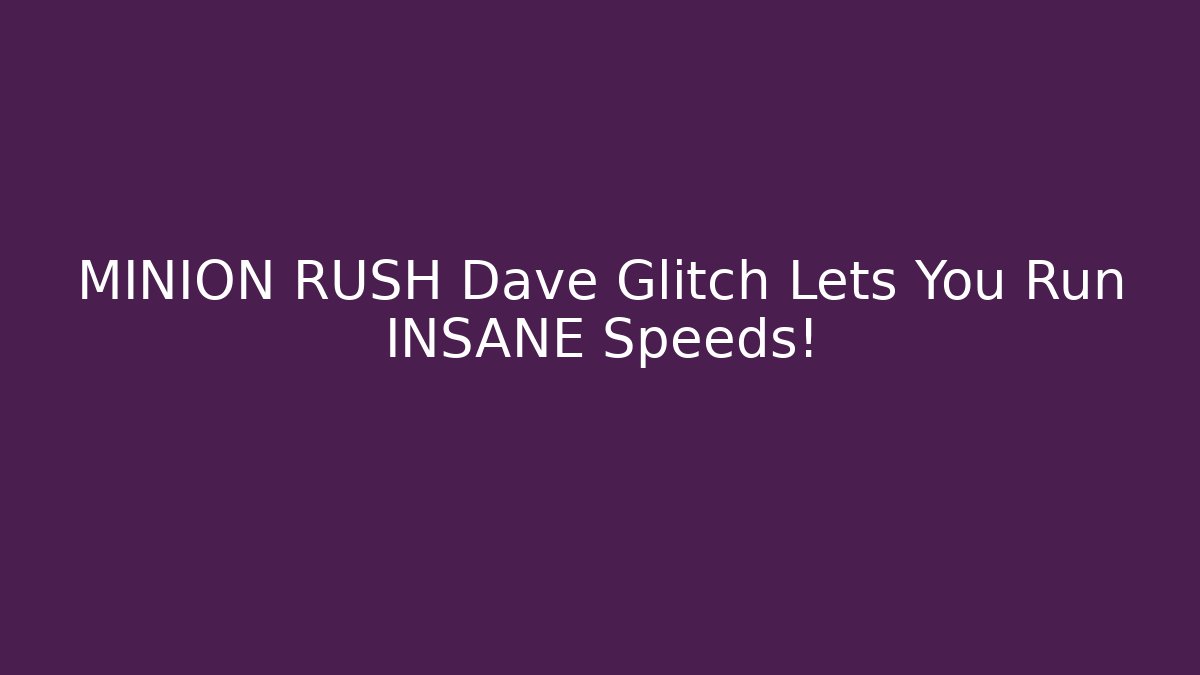 MINION RUSH Dave Glitch Lets You Run INSANE Speeds!