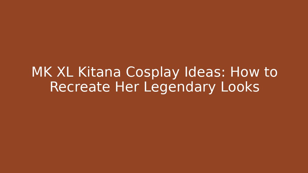 MK XL Kitana Cosplay Ideas: How to Recreate Her Legendary Looks