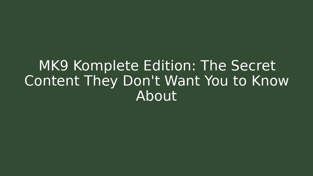 MK9 Komplete Edition: The Secret Content They Don't Want You to Know About