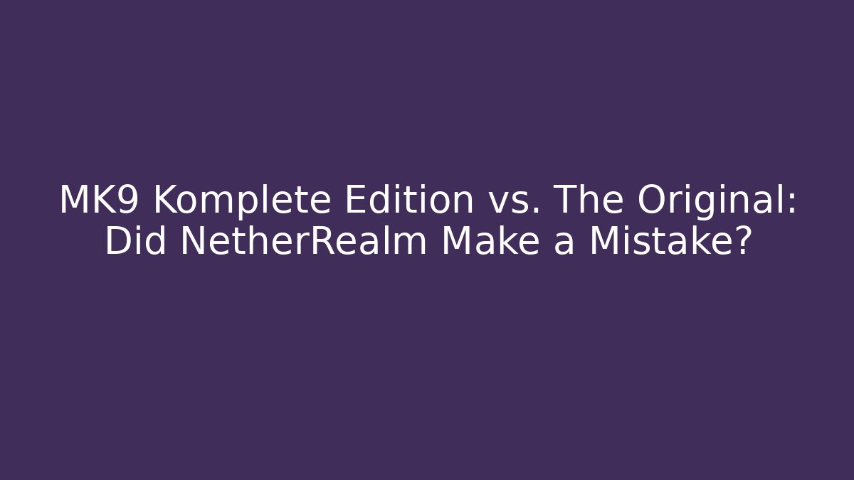 MK9 Komplete Edition vs. The Original: Did NetherRealm Make a Mistake?