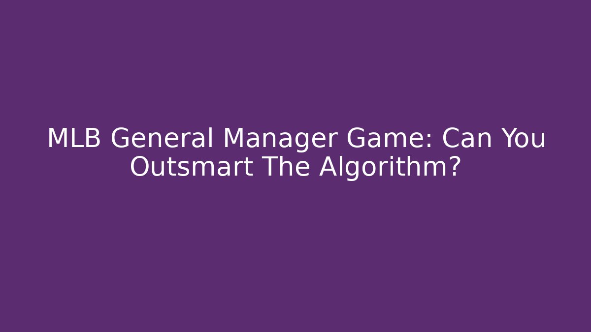 MLB General Manager Game: Can You Outsmart The Algorithm?