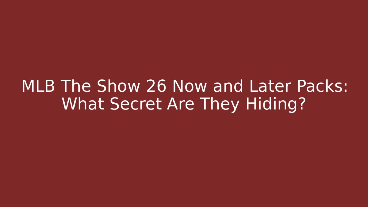 MLB The Show 26 Now and Later Packs: What Secret Are They Hiding?