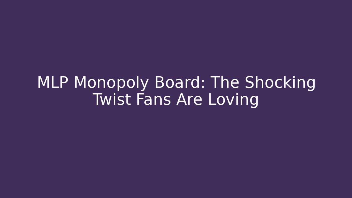 MLP Monopoly Board: The Shocking Twist Fans Are Loving