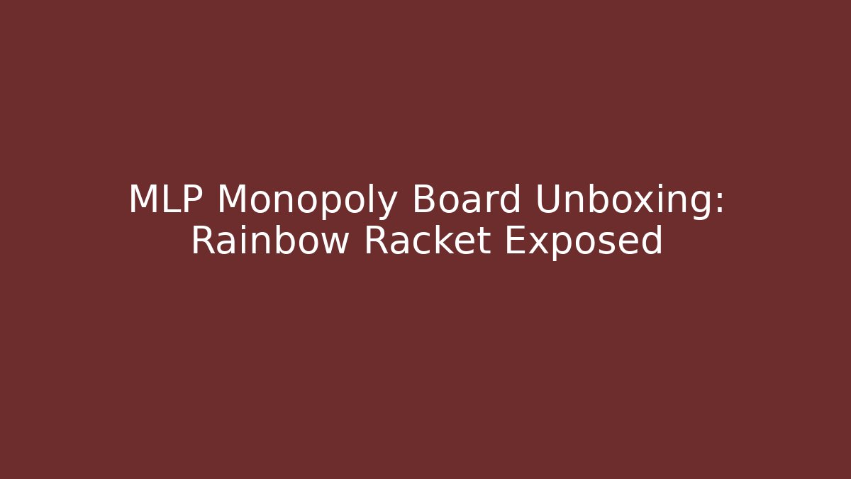 MLP Monopoly Board Unboxing: Rainbow Racket Exposed - Felix Cat Insurance