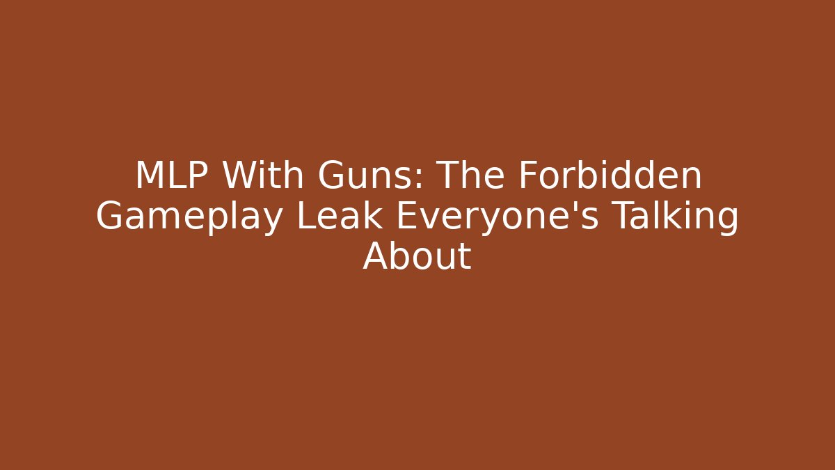 MLP With Guns: The Forbidden Gameplay Leak Everyone’s Talking About