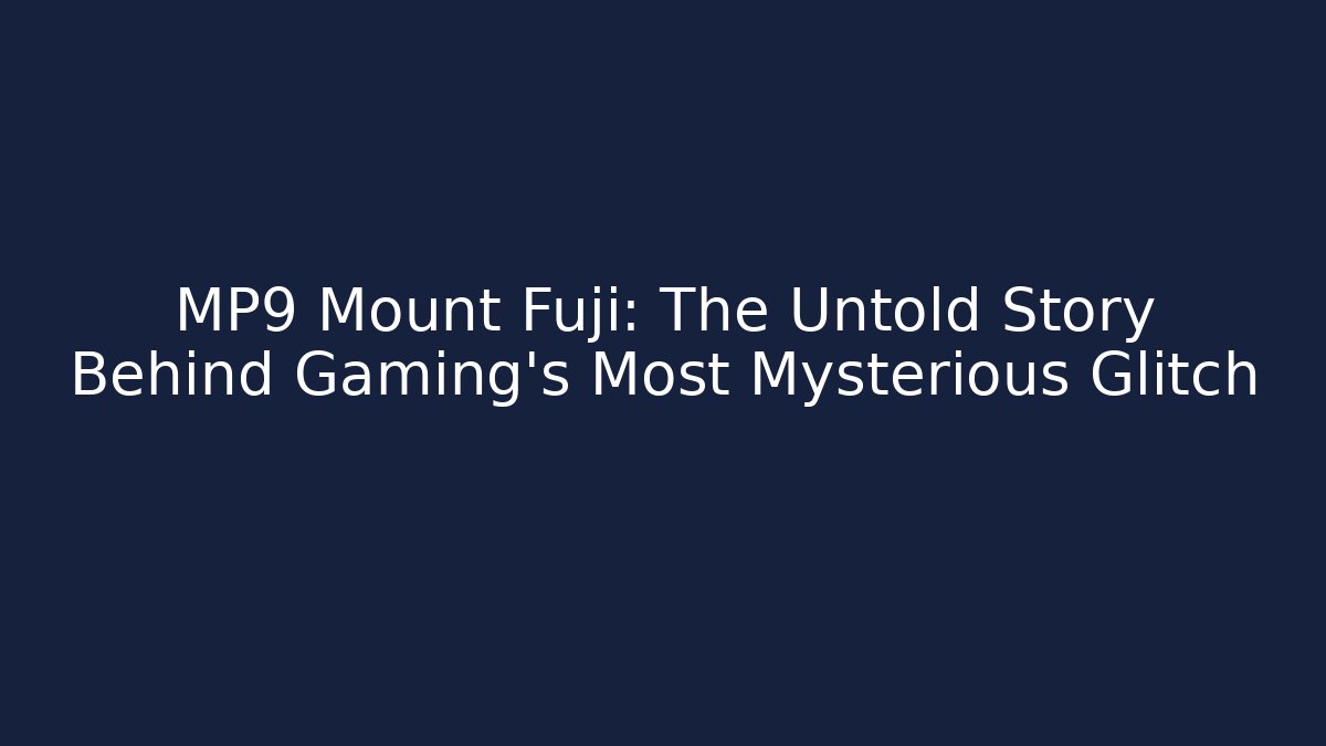MP9 Mount Fuji: The Untold Story Behind Gaming's Most Mysterious Glitch