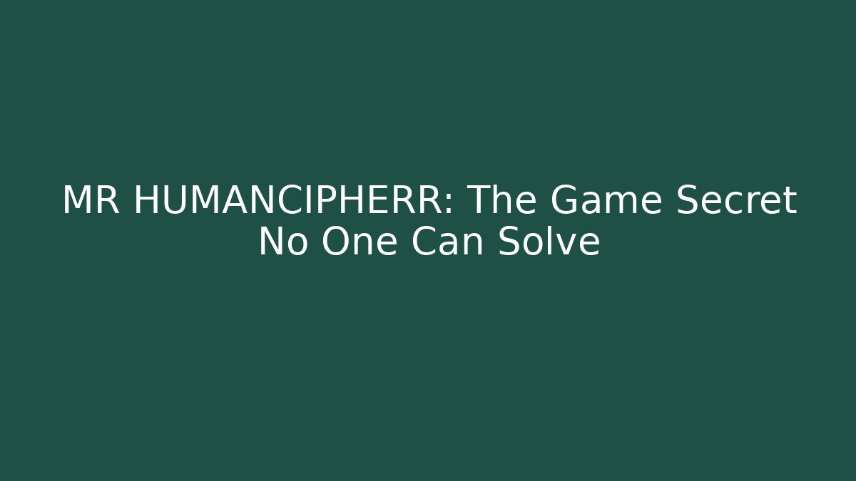 MR HUMANCIPHERR: The Game Secret No One Can Solve